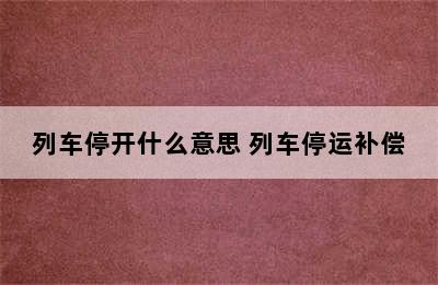 列车停开什么意思 列车停运补偿